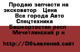 Продаю запчасти на эксковатор › Цена ­ 10 000 - Все города Авто » Спецтехника   . Башкортостан респ.,Мечетлинский р-н